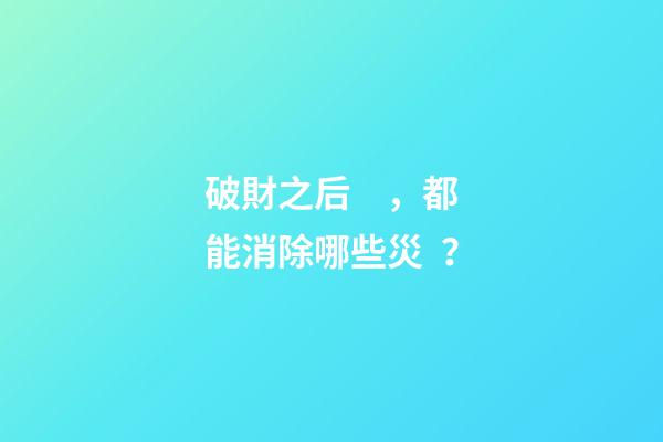 破財之后，都能消除哪些災？